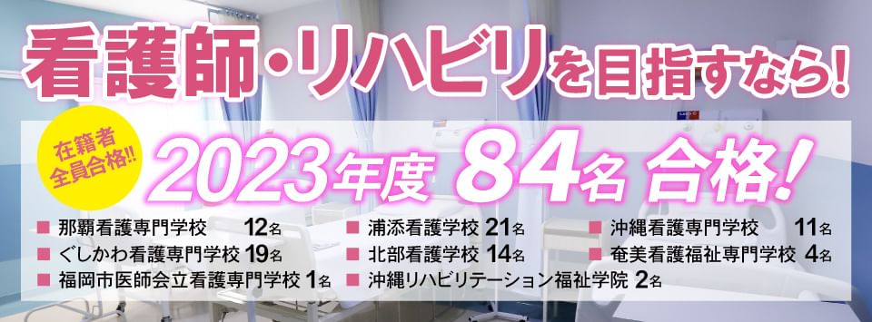 2023年度看護師・リハビリ84名合格！沖縄看護専門学校11名、那覇看護専門学校12名、浦添看護学校21名、ぐしかわ看護専門学校19名、北部看護学校14名、沖縄リハビリテーション福祉学院2名奄美看護福祉専門学校4名、福岡市医師会立看護専門学校1名